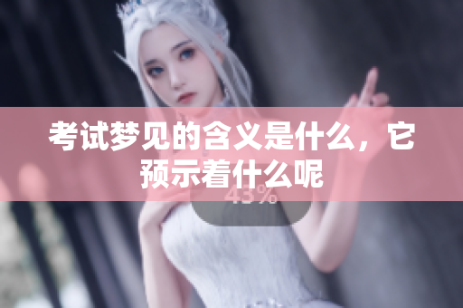 考试梦见的含义是什么，它预示着什么呢