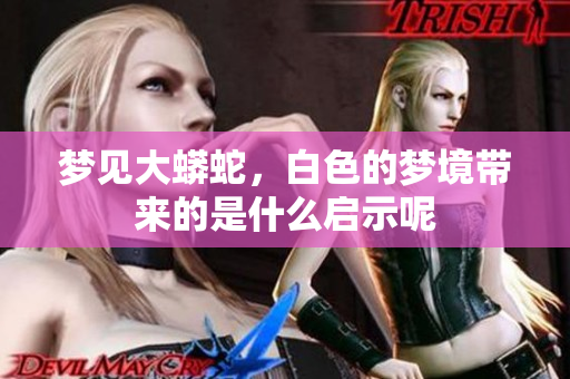 梦见大蟒蛇，白色的梦境带来的是什么启示呢
