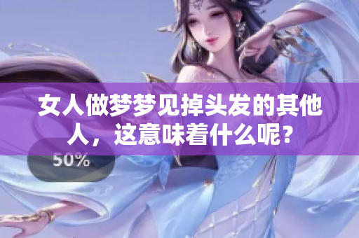 女人做梦梦见掉头发的其他人，这意味着什么呢？
