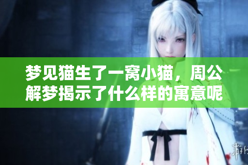 梦见猫生了一窝小猫，周公解梦揭示了什么样的寓意呢