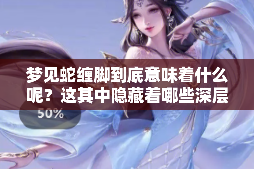 梦见蛇缠脚到底意味着什么呢？这其中隐藏着哪些深层的解读呢？