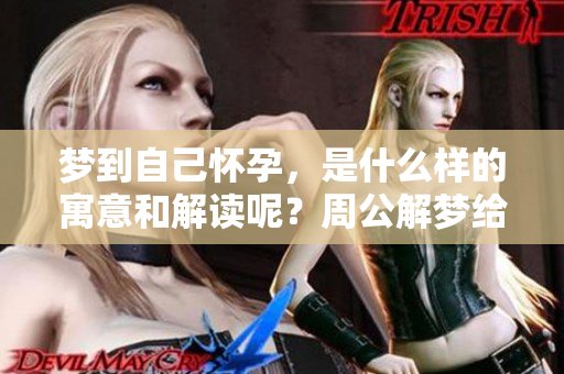 梦到自己怀孕，是什么样的寓意和解读呢？周公解梦给出的答案是什么呢？