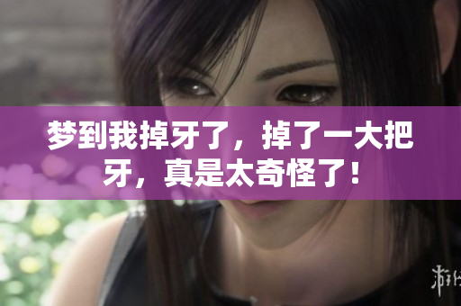 梦到我掉牙了，掉了一大把牙，真是太奇怪了！