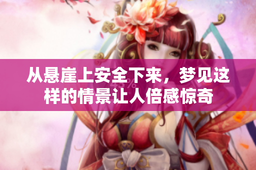从悬崖上安全下来，梦见这样的情景让人倍感惊奇
