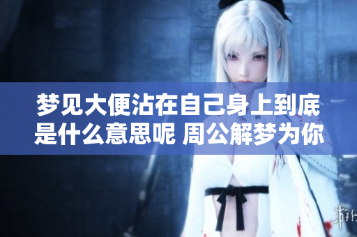 梦见大便沾在自己身上到底是什么意思呢 周公解梦为你解析真相