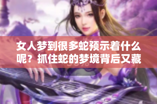 女人梦到很多蛇预示着什么呢？抓住蛇的梦境背后又藏着怎样的寓意？