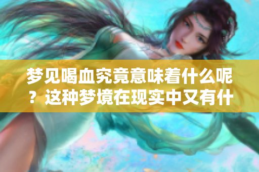 梦见喝血究竟意味着什么呢？这种梦境在现实中又有什么预兆呢