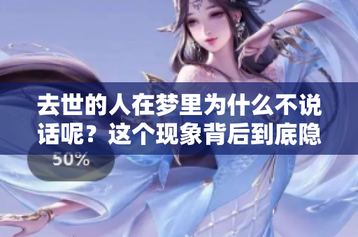 去世的人在梦里为什么不说话呢？这个现象背后到底隐藏着什么真相呢？
