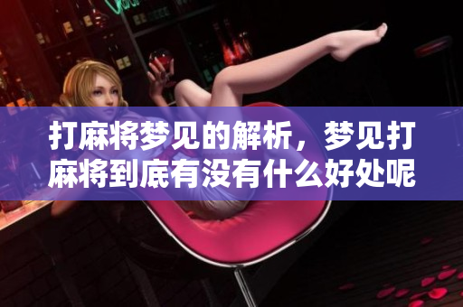 打麻将梦见的解析，梦见打麻将到底有没有什么好处呢