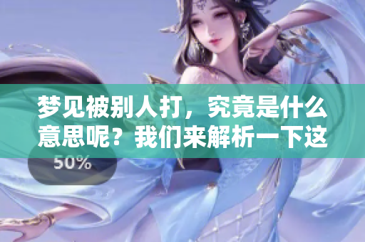 梦见被别人打，究竟是什么意思呢？我们来解析一下这个梦境。