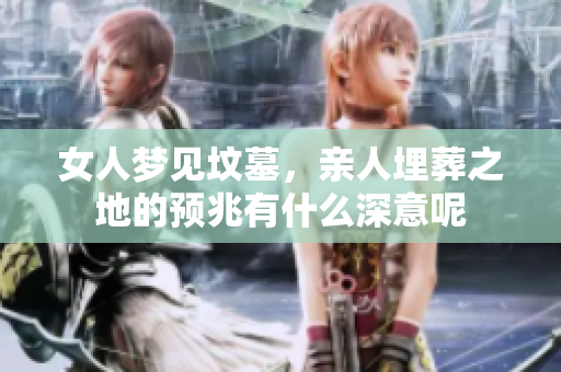 女人梦见坟墓，亲人埋葬之地的预兆有什么深意呢
