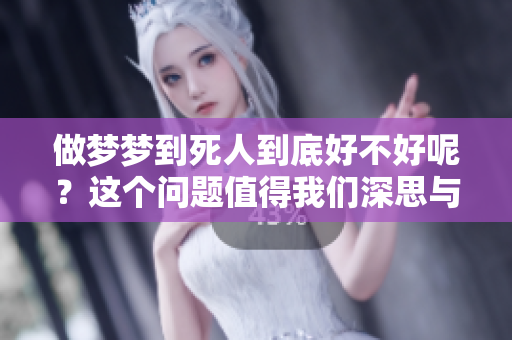 做梦梦到死人到底好不好呢？这个问题值得我们深思与探讨。