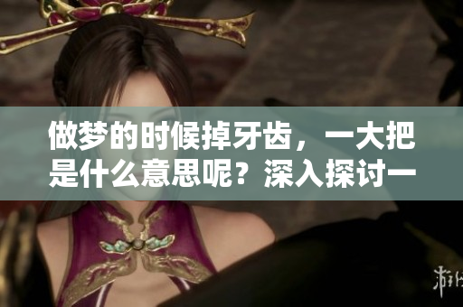 做梦的时候掉牙齿，一大把是什么意思呢？深入探讨一下这个寓意。