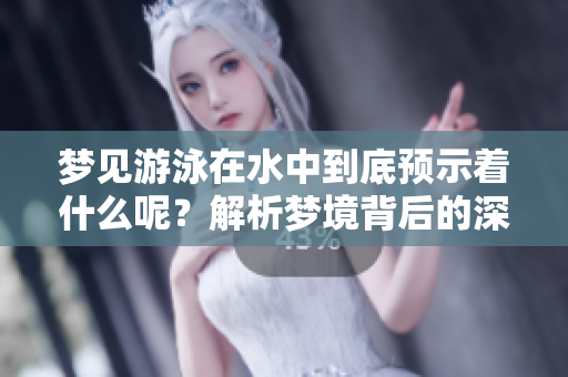 梦见游泳在水中到底预示着什么呢？解析梦境背后的深意与象征。