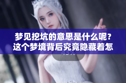 梦见挖坑的意思是什么呢？这个梦境背后究竟隐藏着怎样的寓意？