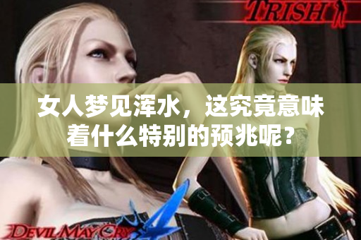 女人梦见浑水，这究竟意味着什么特别的预兆呢？
