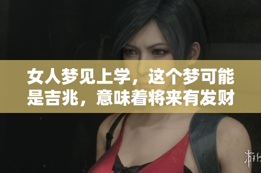 女人梦见上学，这个梦可能是吉兆，意味着将来有发财的机会。