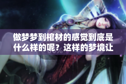 做梦梦到棺材的感觉到底是什么样的呢？这样的梦境让人不禁深思。
