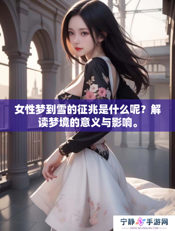 女性梦到雪的征兆是什么呢？解读梦境的意义与影响。