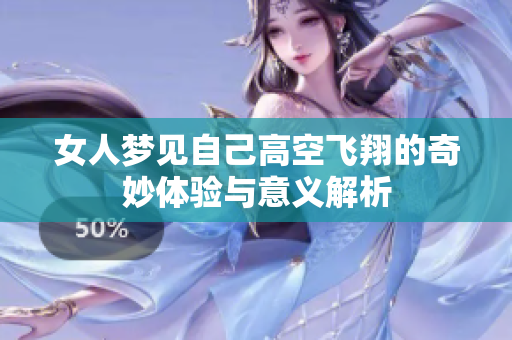 女人梦见自己高空飞翔的奇妙体验与意义解析