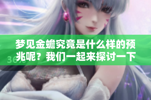 梦见金蟾究竟是什么样的预兆呢？我们一起来探讨一下这个寓意吧