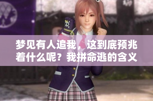 梦见有人追我，这到底预兆着什么呢？我拼命逃的含义解析