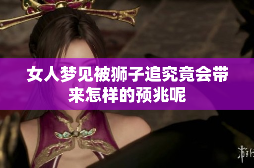 女人梦见被狮子追究竟会带来怎样的预兆呢