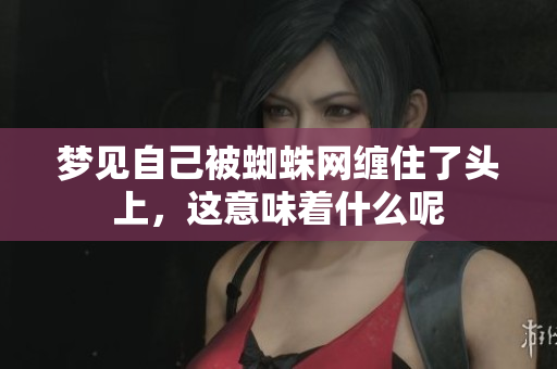 梦见自己被蜘蛛网缠住了头上，这意味着什么呢