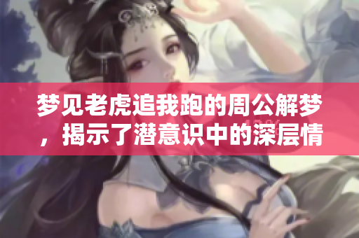 梦见老虎追我跑的周公解梦，揭示了潜意识中的深层情感与恐惧