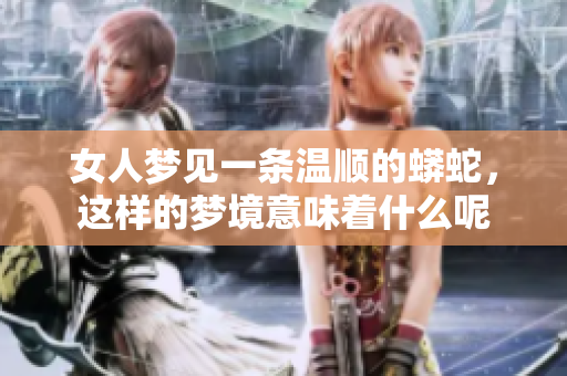 女人梦见一条温顺的蟒蛇，这样的梦境意味着什么呢