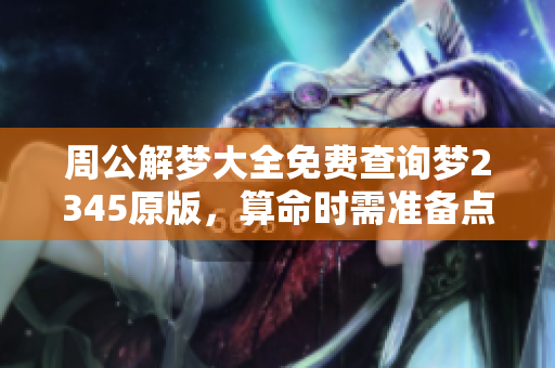 周公解梦大全免费查询梦2345原版，算命时需准备点灯钱才能更准确