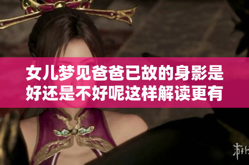 女儿梦见爸爸已故的身影是好还是不好呢这样解读更有意义