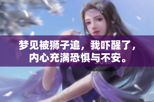 梦见被狮子追，我吓醒了，内心充满恐惧与不安。