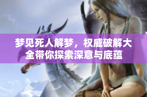 梦见死人解梦，权威破解大全带你探索深意与底蕴