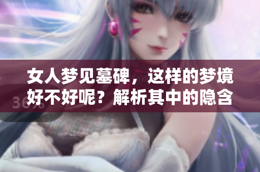 女人梦见墓碑，这样的梦境好不好呢？解析其中的隐含意义。
