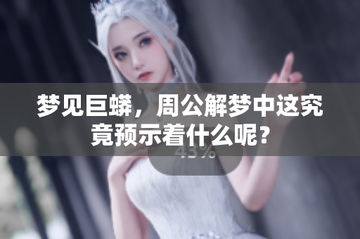 梦见巨蟒，周公解梦中这究竟预示着什么呢？
