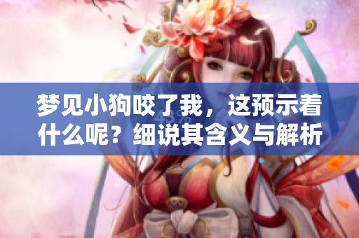 梦见小狗咬了我，这预示着什么呢？细说其含义与解析。