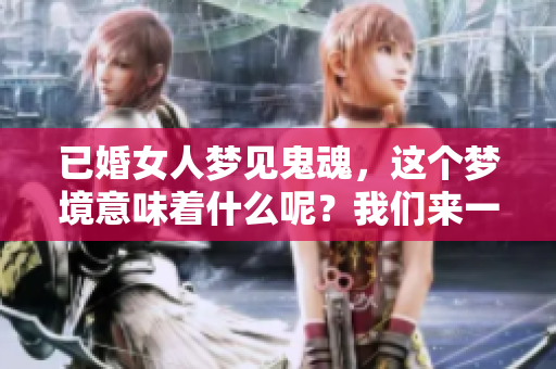 已婚女人梦见鬼魂，这个梦境意味着什么呢？我们来一起探讨一下。