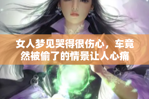 女人梦见哭得很伤心，车竟然被偷了的情景让人心痛