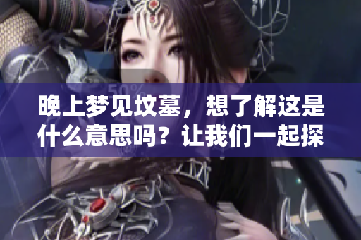 晚上梦见坟墓，想了解这是什么意思吗？让我们一起探索一下。
