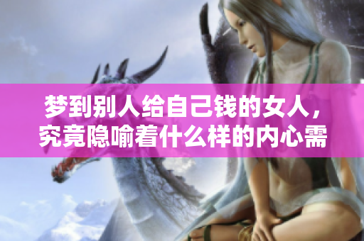 梦到别人给自己钱的女人，究竟隐喻着什么样的内心需求与渴望呢