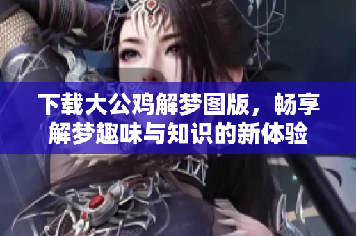 下载大公鸡解梦图版，畅享解梦趣味与知识的新体验