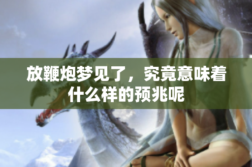 放鞭炮梦见了，究竟意味着什么样的预兆呢