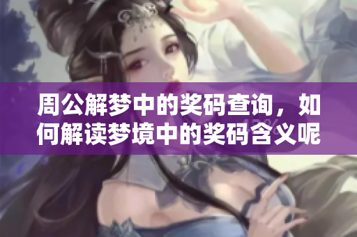 周公解梦中的奖码查询，如何解读梦境中的奖码含义呢