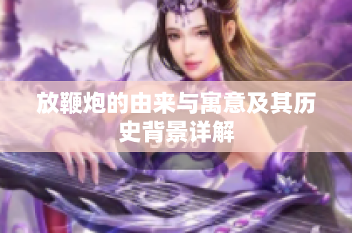 放鞭炮的由来与寓意及其历史背景详解