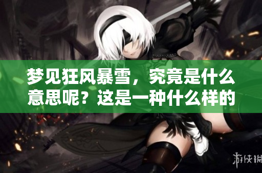 梦见狂风暴雪，究竟是什么意思呢？这是一种什么样的梦境体验呢