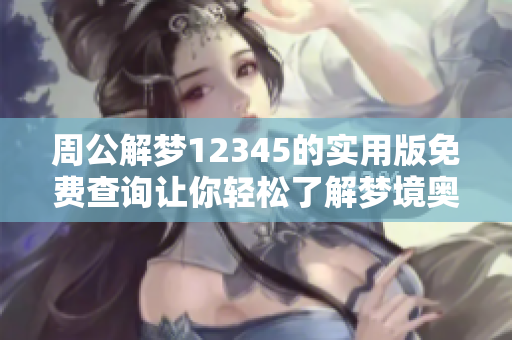 周公解梦12345的实用版免费查询让你轻松了解梦境奥秘