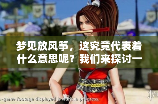 梦见放风筝，这究竟代表着什么意思呢？我们来探讨一下。