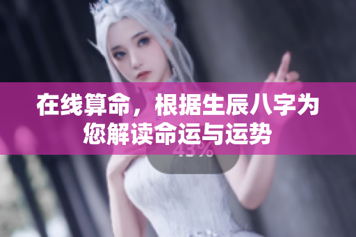在线算命，根据生辰八字为您解读命运与运势