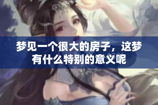 梦见一个很大的房子，这梦有什么特别的意义呢